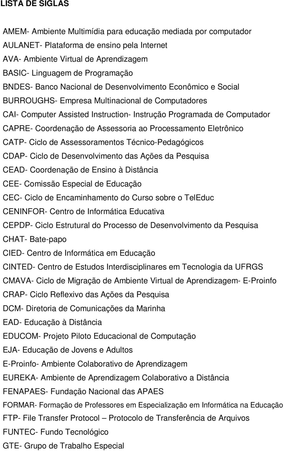 Assessoria ao Processamento Eletrônico CATP- Ciclo de Assessoramentos Técnico-Pedagógicos CDAP- Ciclo de Desenvolvimento das Ações da Pesquisa CEAD- Coordenação de Ensino à Distância CEE- Comissão