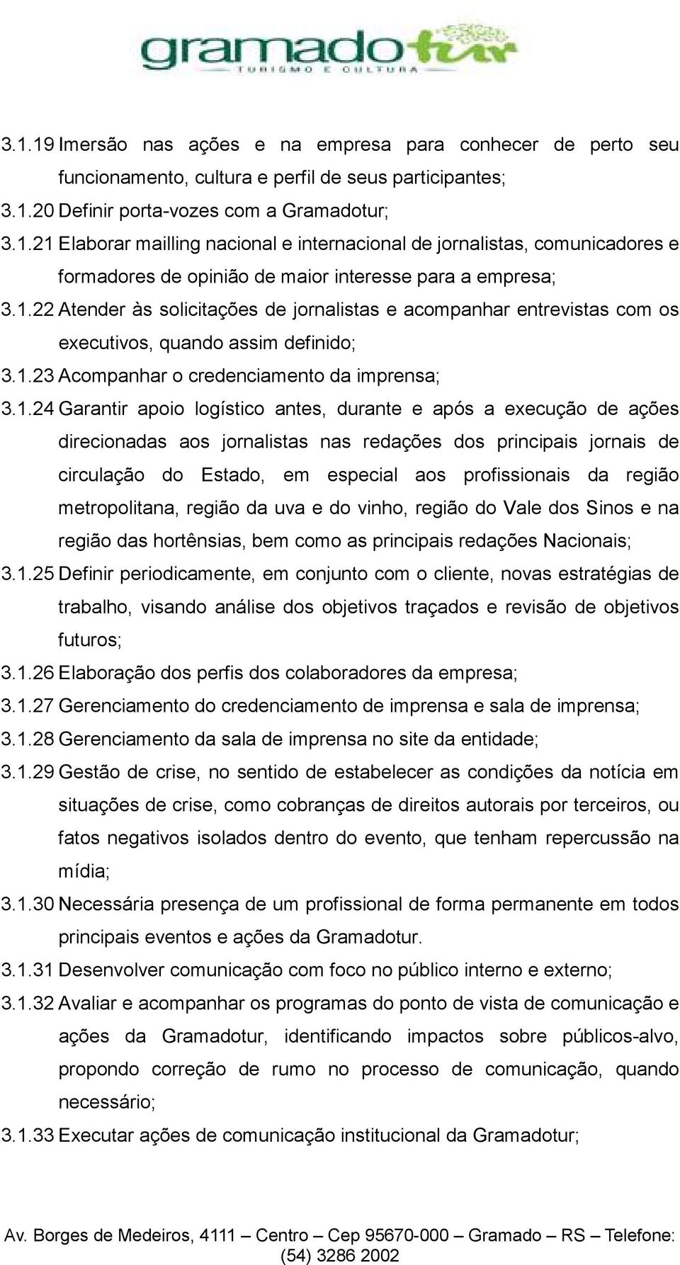 durante e após a execução de ações direcionadas aos jornalistas nas redações dos principais jornais de circulação do Estado, em especial aos profissionais da região metropolitana, região da uva e do