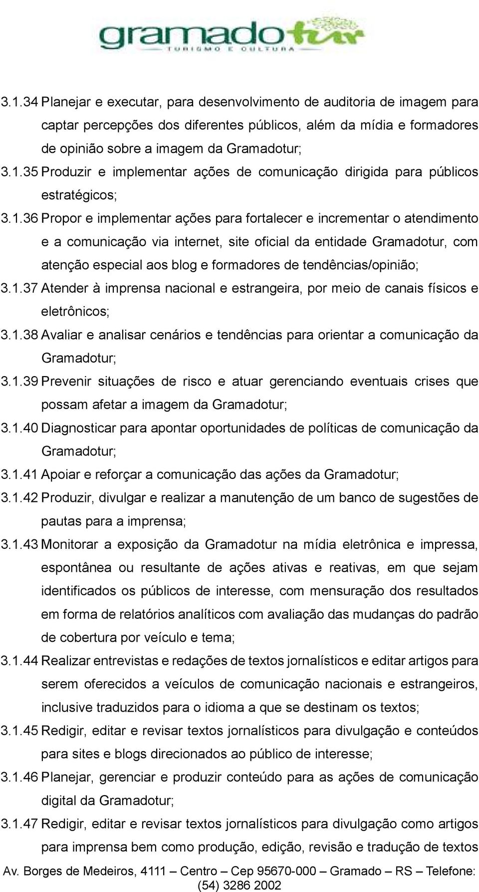 tendências/opinião; 3.1.37 Atender à imprensa nacional e estrangeira, por meio de canais físicos e eletrônicos; 3.1.38 Avaliar e analisar cenários e tendências para orientar a comunicação da Gramadotur; 3.