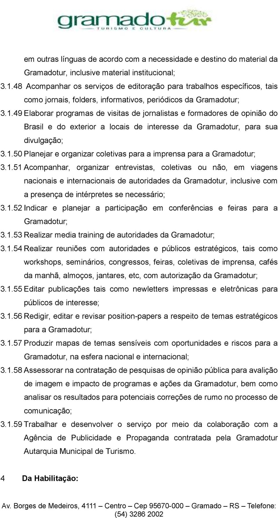 49 Elaborar programas de visitas de jornalistas e formadores de opinião do Brasil e do exterior a locais de interesse da Gramadotur, para sua divulgação; 3.1.