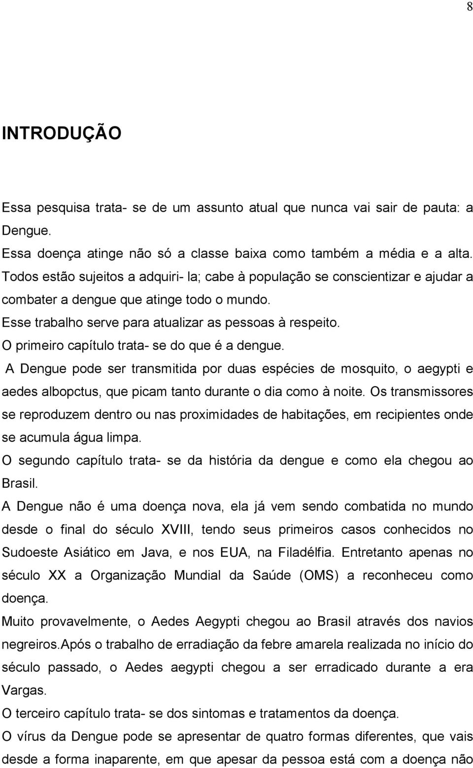 O primeiro capítulo trata- se do que é a dengue. A Dengue pode ser transmitida por duas espécies de mosquito, o aegypti e aedes albopctus, que picam tanto durante o dia como à noite.