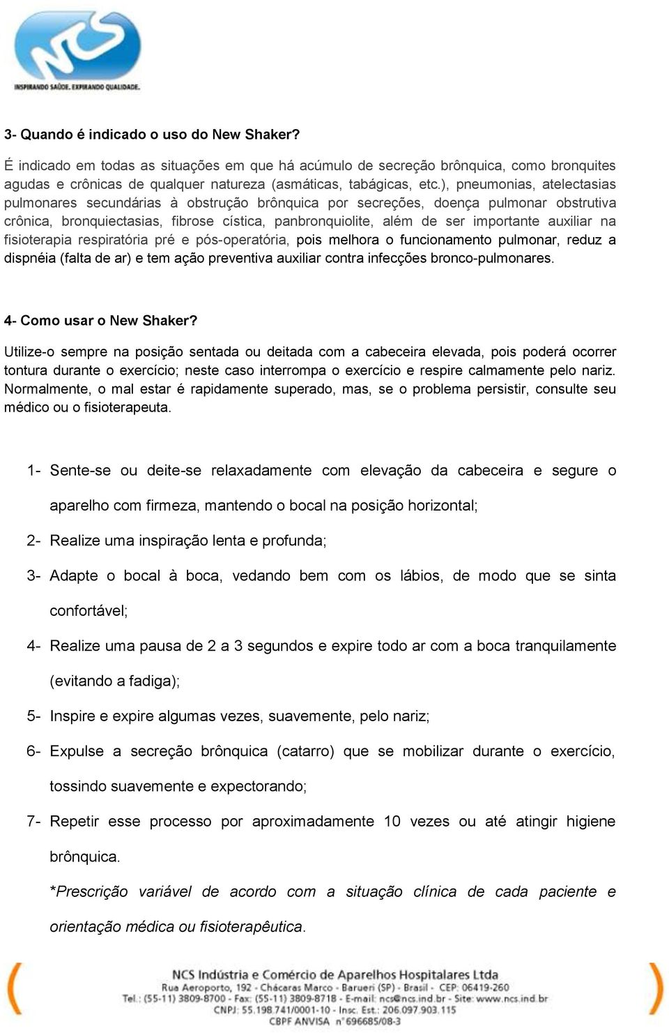 auxiliar na fisioterapia respiratória pré e pós-operatória, pois melhora o funcionamento pulmonar, reduz a dispnéia (falta de ar) e tem ação preventiva auxiliar contra infecções bronco-pulmonares.