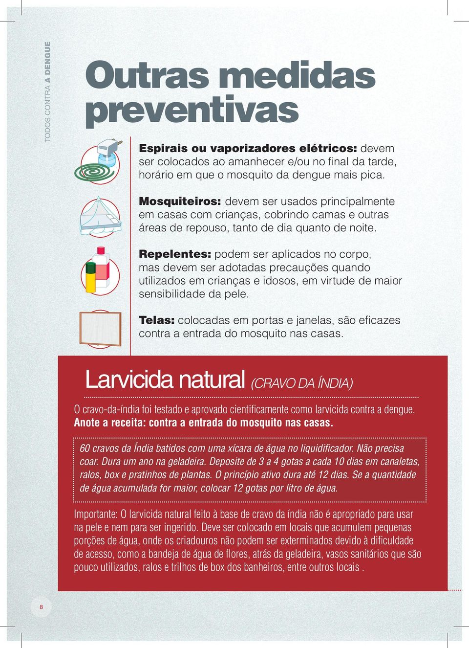 Repelentes: podem ser aplicados no corpo, mas devem ser adotadas precauções quando utilizados em crianças e idosos, em virtude de maior sensibilidade da pele.