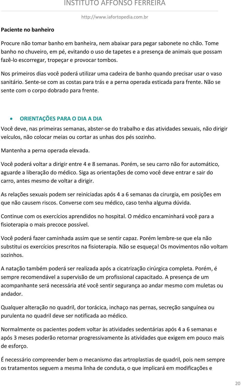 Nos primeiros dias você poderá utilizar uma cadeira de banho quando precisar usar o vaso sanitário. Sente-se com as costas para trás e a perna operada esticada para frente.