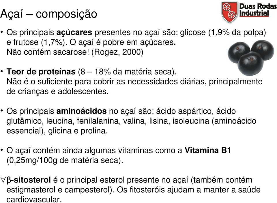 Os principais aminoácidos no açaí são: ácido aspártico, ácido glutâmico, leucina, fenilalanina, valina, lisina, isoleucina (aminoácido essencial), glicina e prolina.