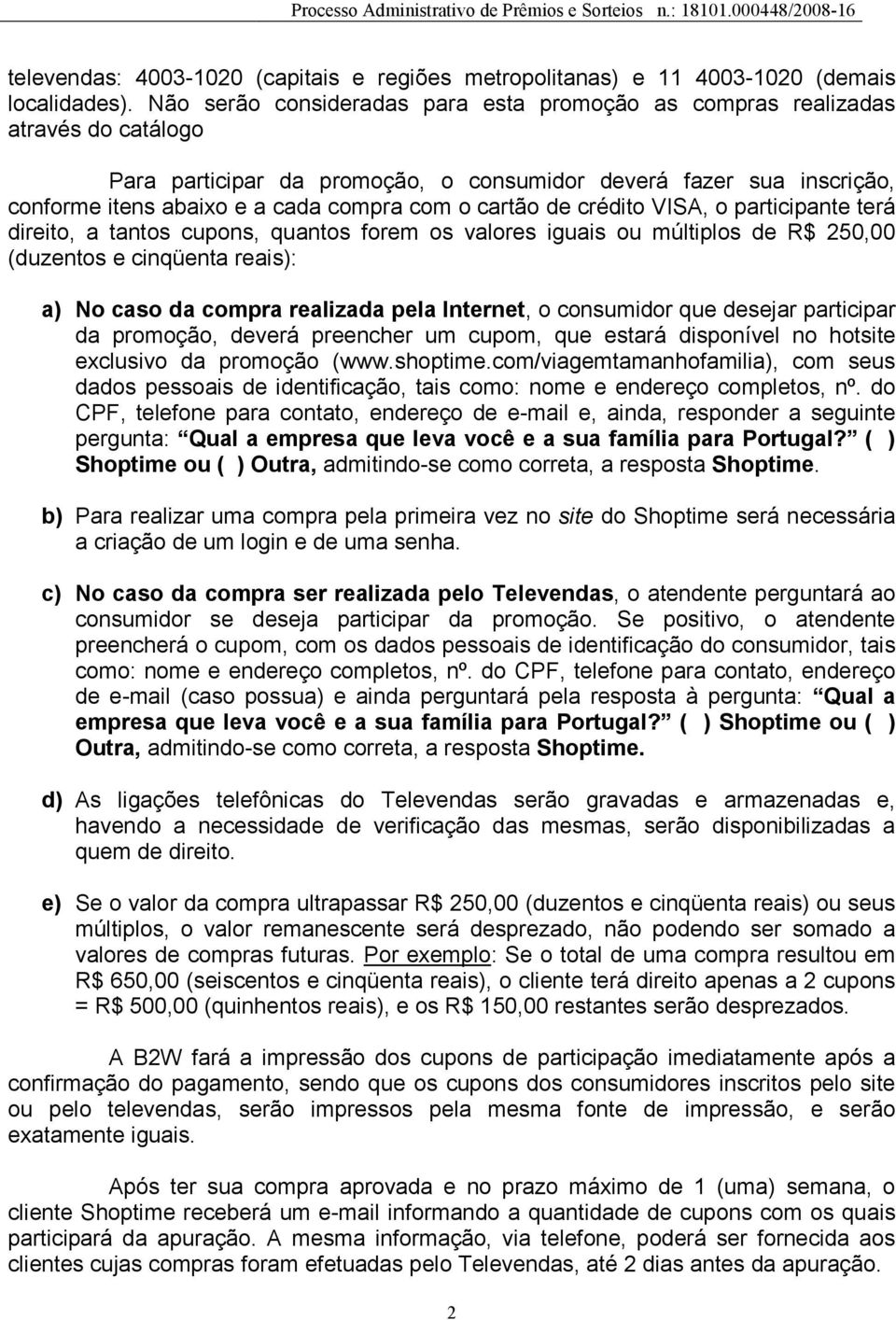 cartão de crédito VISA, o participante terá direito, a tantos cupons, quantos forem os valores iguais ou múltiplos de R$ 250,00 (duzentos e cinqüenta reais): a) No caso da compra realizada pela