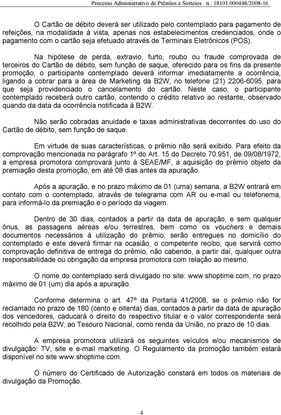 Na hipótese de perda, extravio, furto, roubo ou fraude comprovada de terceiros do Cartão de débito, sem função de saque, oferecido para os fins da presente promoção, o participante contemplado deverá