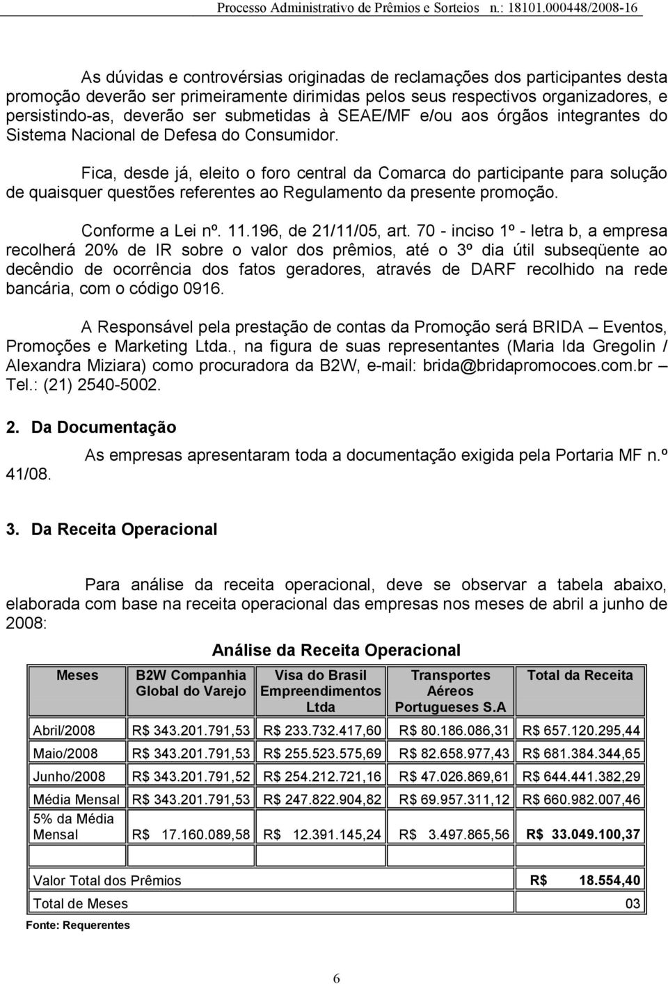 Fica, desde já, eleito o foro central da Comarca do participante para solução de quaisquer questões referentes ao Regulamento da presente promoção. Conforme a Lei nº. 11.196, de 21/11/05, art.