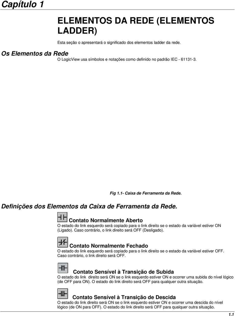 Contato Normalmente Aberto O estado do link esquerdo será copiado para o link direito se o estado da variável estiver ON (Ligado). Caso contrário, o link direito será OFF (Desligado).