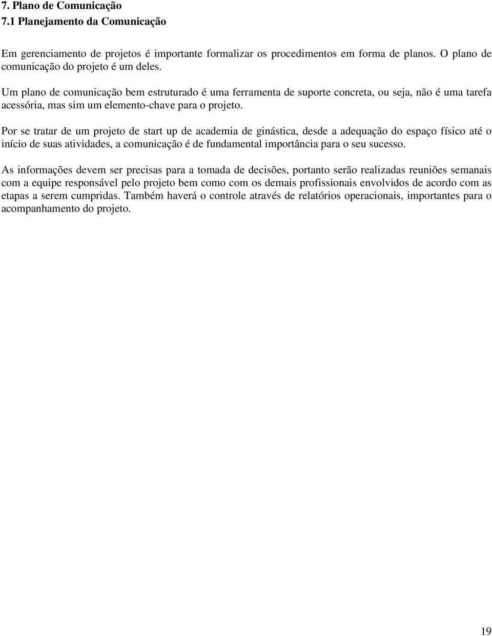 Por se tratar de um projeto de start up de academia de ginástica, desde a adequação do espaço físico até o início de suas atividades, a comunicação é de fundamental importância para o seu sucesso.