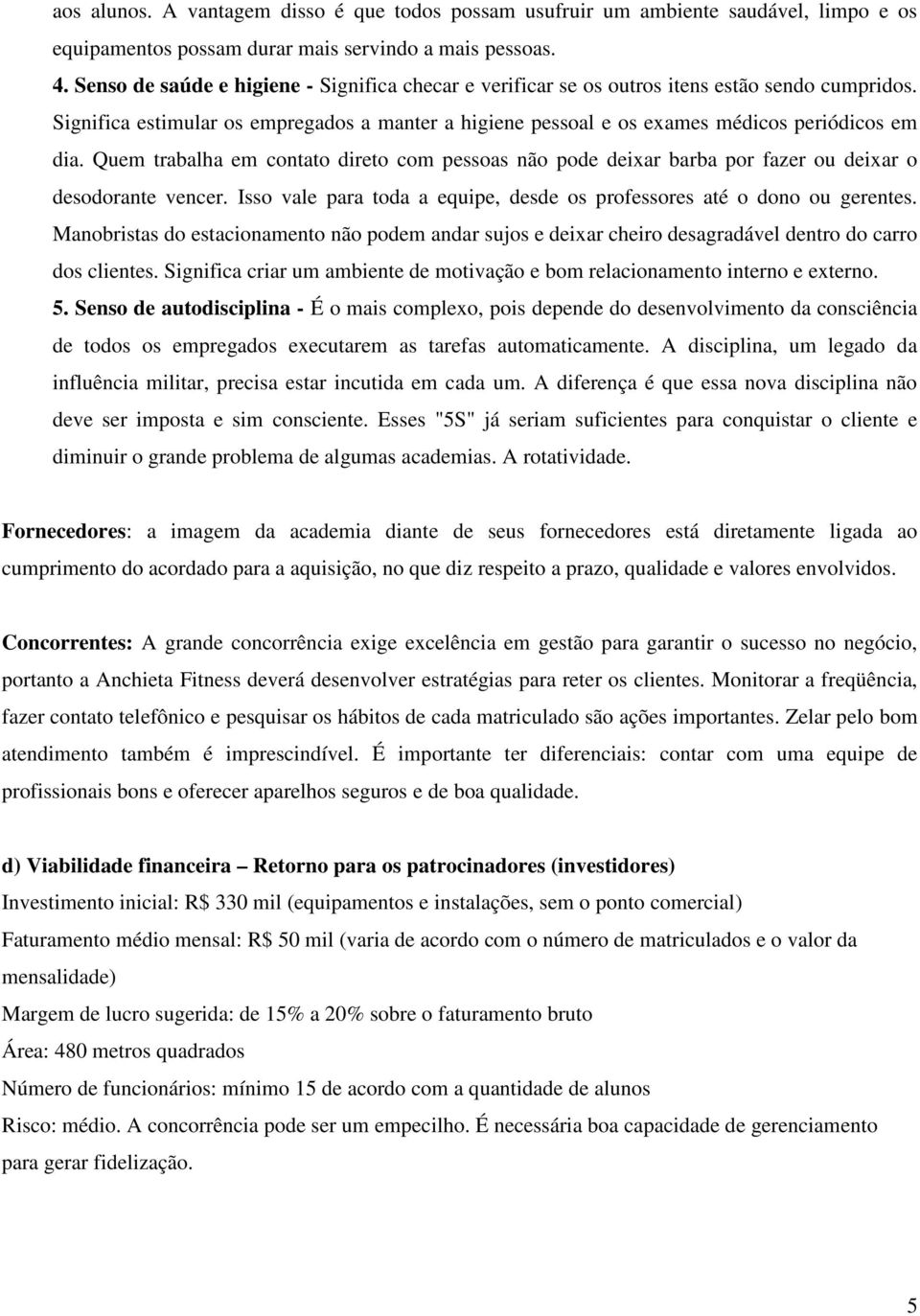 Quem trabalha em contato direto com pessoas não pode deixar barba por fazer ou deixar o desodorante vencer. Isso vale para toda a equipe, desde os professores até o dono ou gerentes.