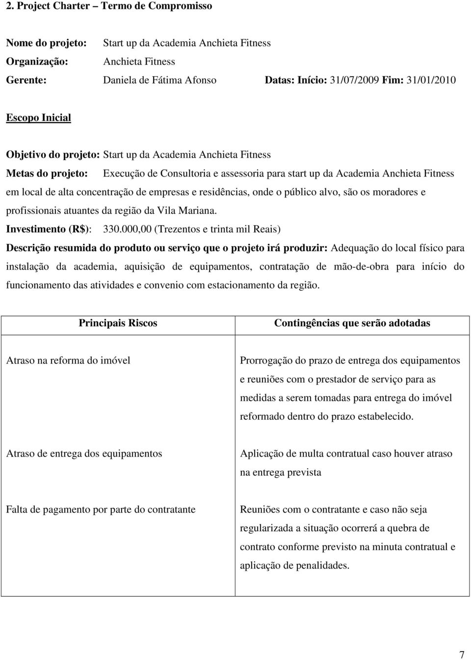 concentração de empresas e residências, onde o público alvo, são os moradores e profissionais atuantes da região da Vila Mariana. Investimento (R$): 330.