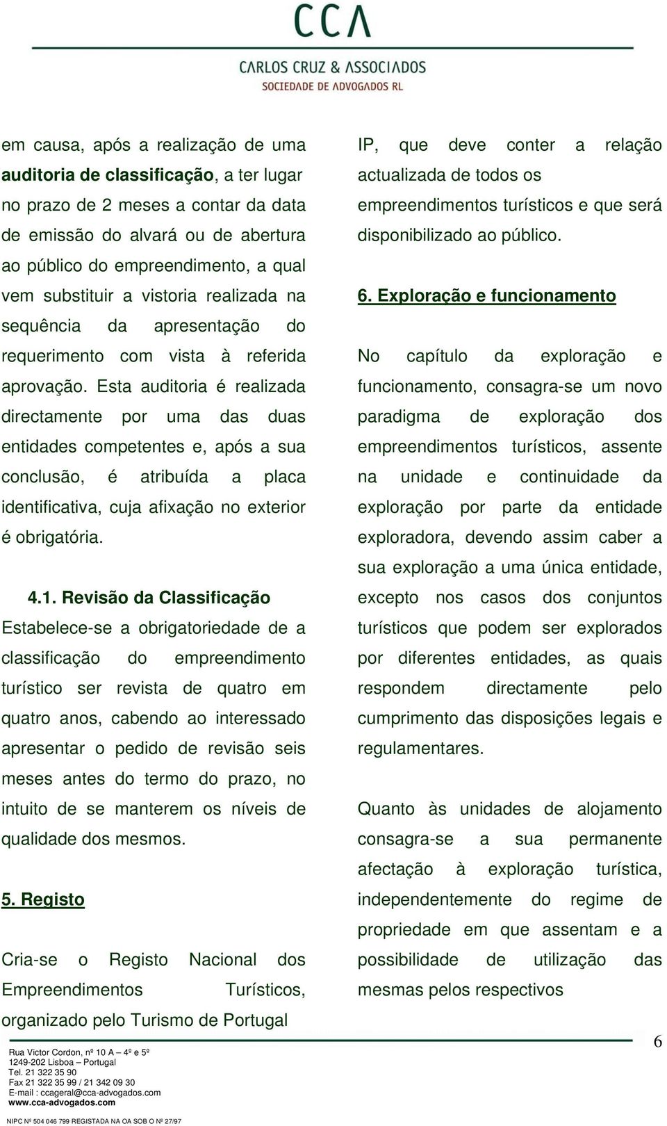 Esta auditoria é realizada directamente por uma das duas entidades competentes e, após a sua conclusão, é atribuída a placa identificativa, cuja afixação no exterior é obrigatória. 4.1.