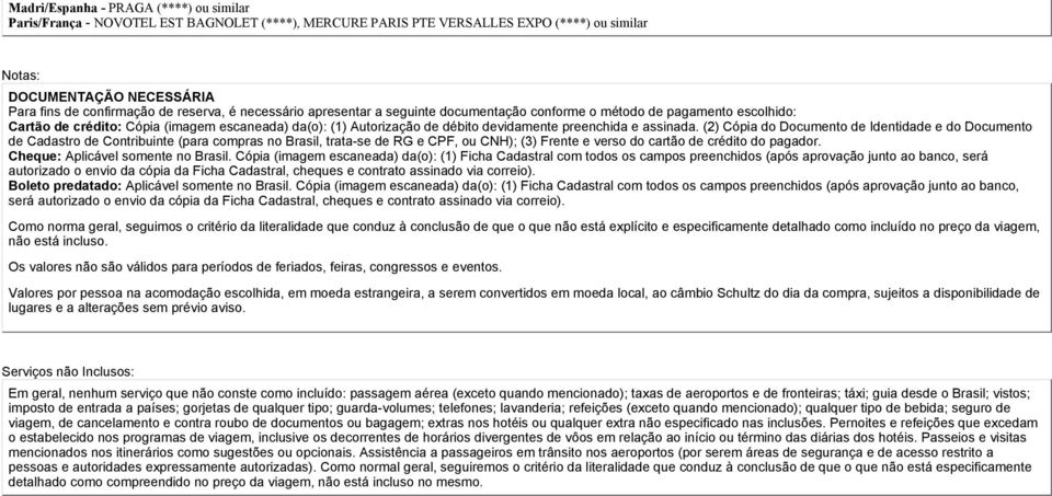 e assinada. (2) Cópia do Documento de Identidade e do Documento de Cadastro de Contribuinte (para compras no Brasil, trata-se de RG e CPF, ou CNH); (3) Frente e verso do cartão de crédito do pagador.