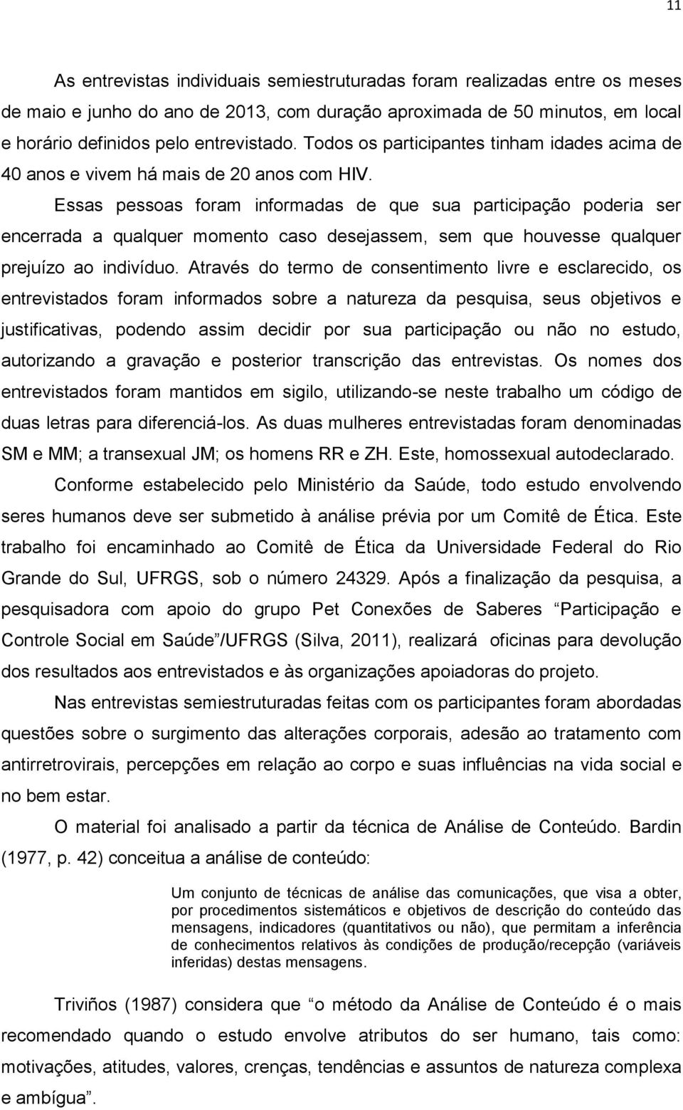 Essas pessoas foram informadas de que sua participação poderia ser encerrada a qualquer momento caso desejassem, sem que houvesse qualquer prejuízo ao indivíduo.