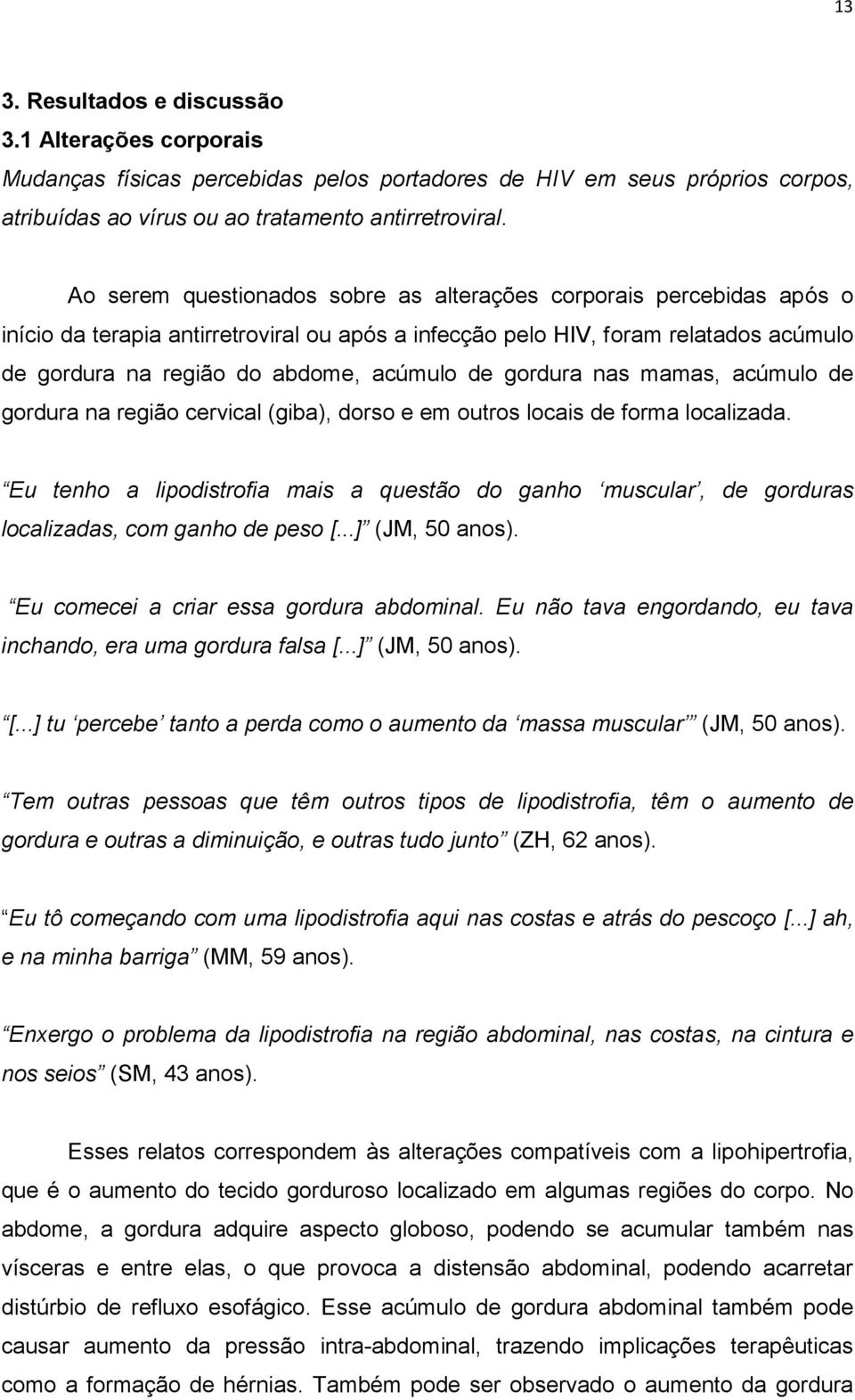 gordura nas mamas, acúmulo de gordura na região cervical (giba), dorso e em outros locais de forma localizada.