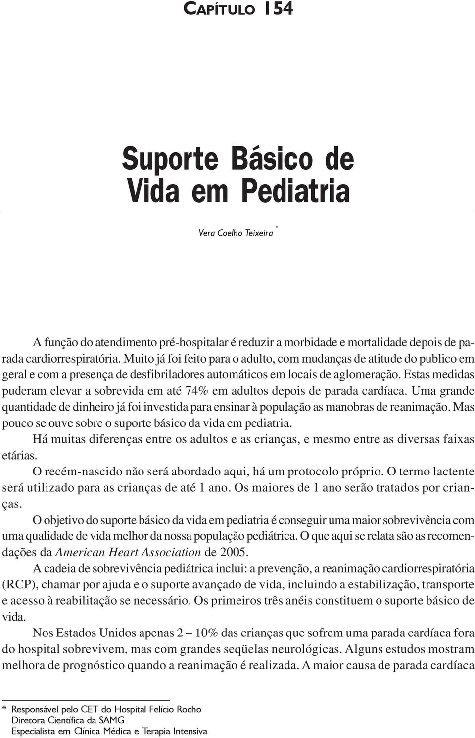 Estas medidas puderam elevar a sobrevida em até 74% em adultos depois de parada cardíaca. Uma grande quantidade de dinheiro já foi investida para ensinar à população as manobras de reanimação.