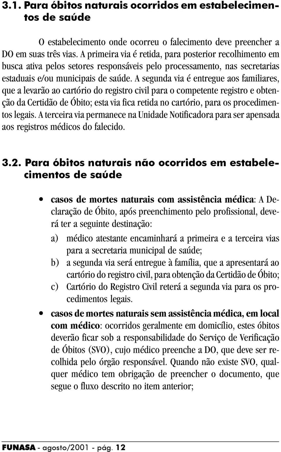 A segunda via é entregue aos familiares, que a levarão ao cartório do registro civil para o competente registro e obtenção da Certidão de Óbito; esta via fica retida no cartório, para os