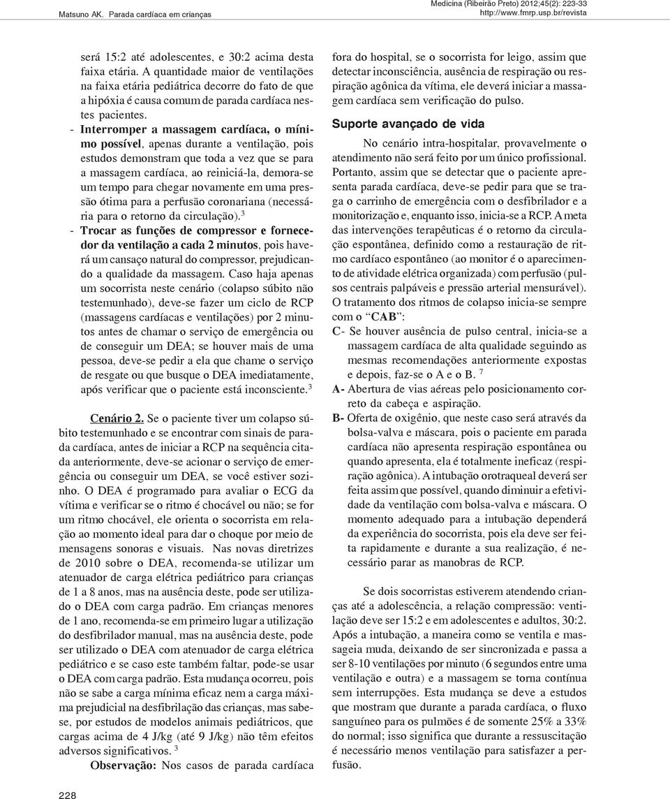 - Interromper a massagem cardíaca, o mínimo possível, apenas durante a ventilação, pois estudos demonstram que toda a vez que se para a massagem cardíaca, ao reiniciá-la, demora-se um tempo para