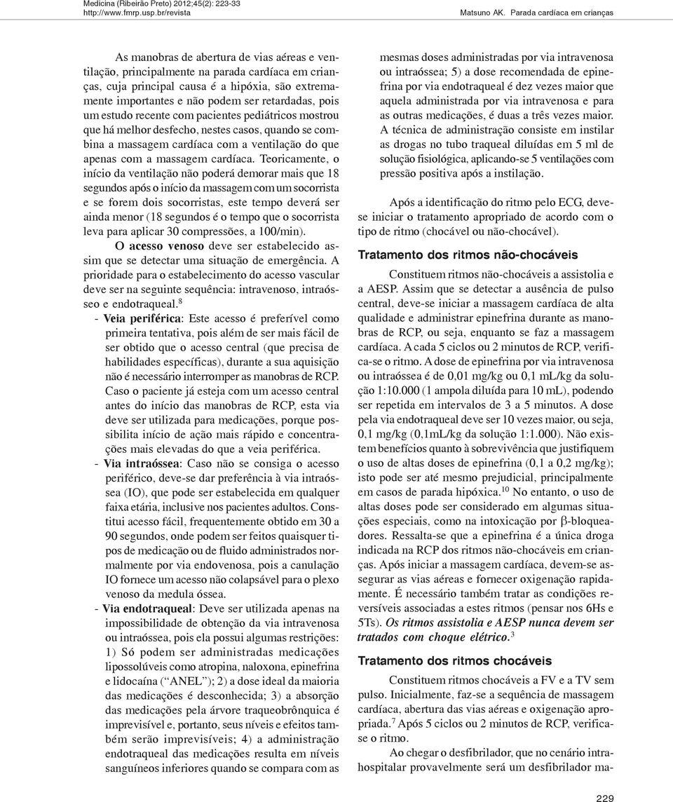 podem ser retardadas, pois um estudo recente com pacientes pediátricos mostrou que há melhor desfecho, nestes casos, quando se combina a massagem cardíaca com a ventilação do que apenas com a