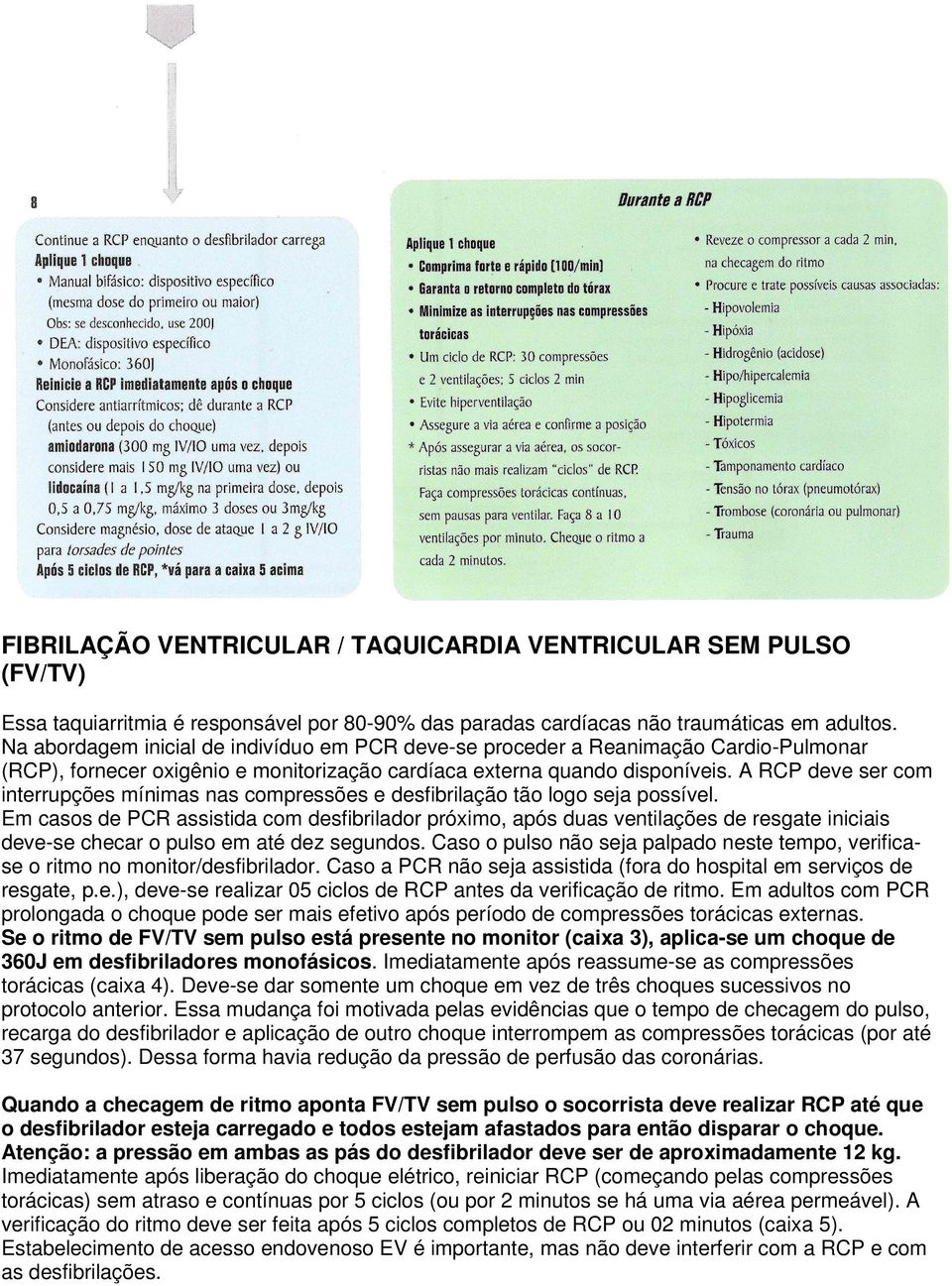 A RCP deve ser com interrupções mínimas nas compressões e desfibrilação tão logo seja possível.