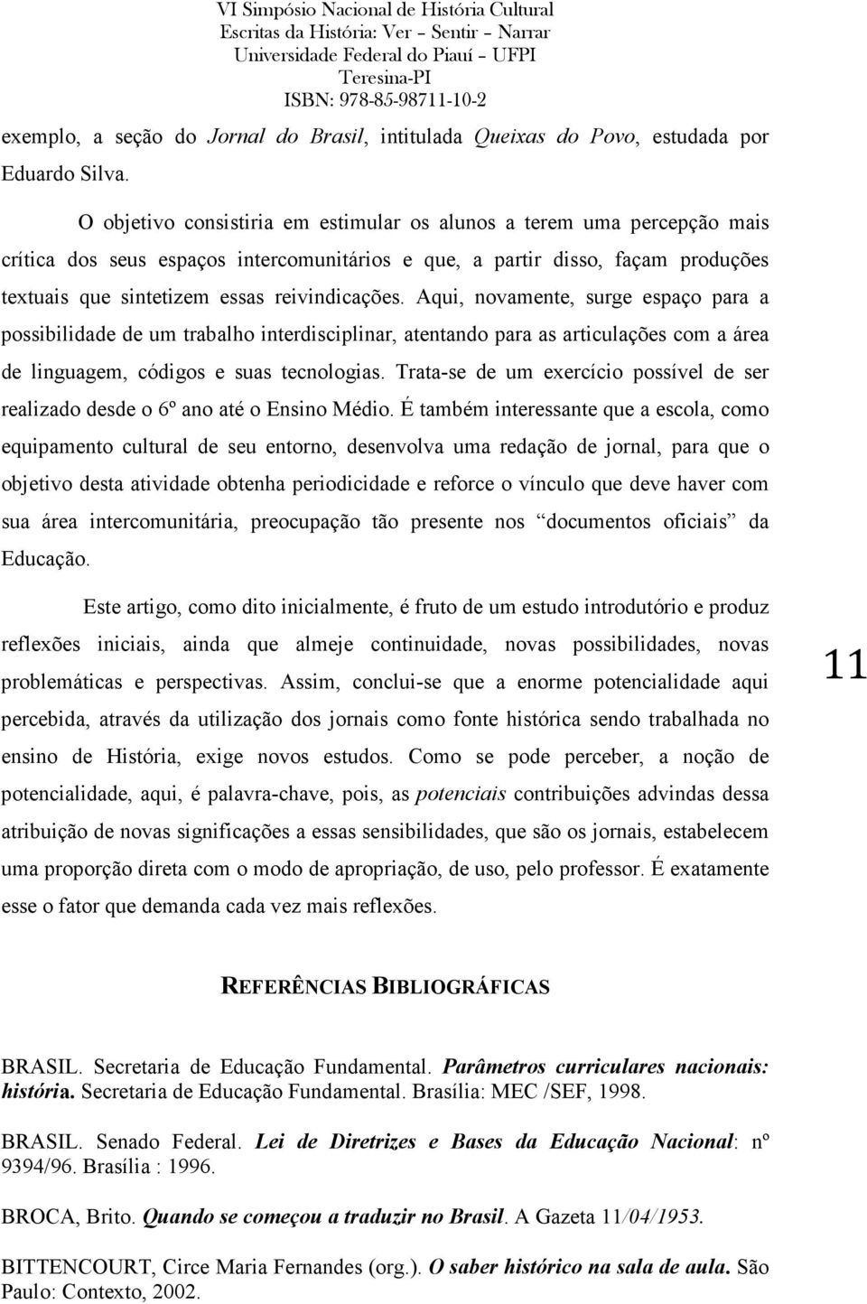 Aqui, novamente, surge espaço para a possibilidade de um trabalho interdisciplinar, atentando para as articulações com a área de linguagem, códigos e suas tecnologias.