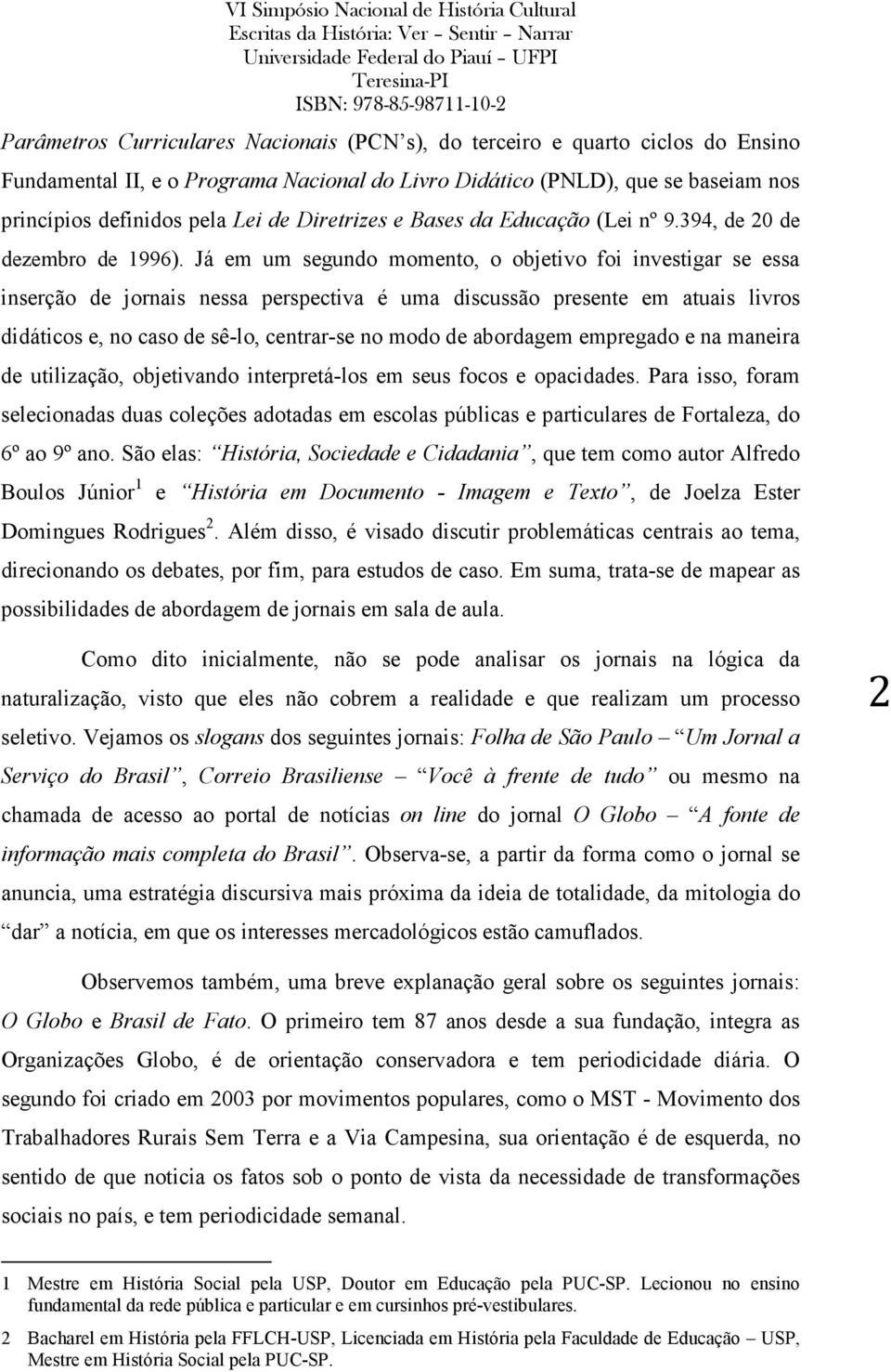 Já em um segundo momento, o objetivo foi investigar se essa inserção de jornais nessa perspectiva é uma discussão presente em atuais livros didáticos e, no caso de sê-lo, centrar-se no modo de