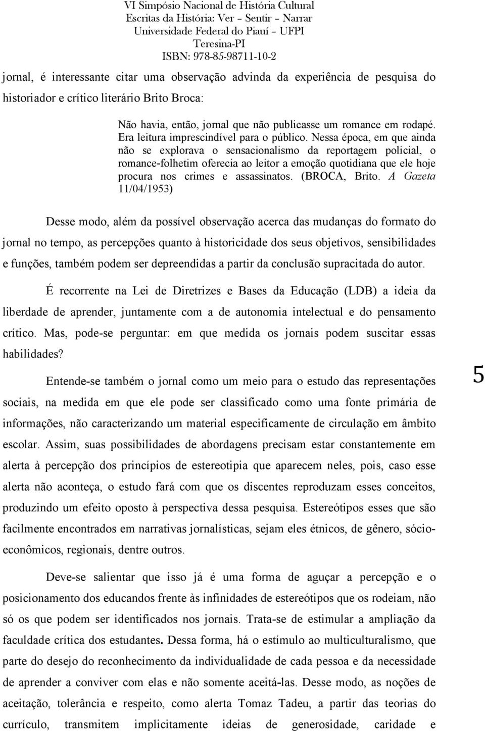 Nessa época, em que ainda não se explorava o sensacionalismo da reportagem policial, o romance-folhetim oferecia ao leitor a emoção quotidiana que ele hoje procura nos crimes e assassinatos.