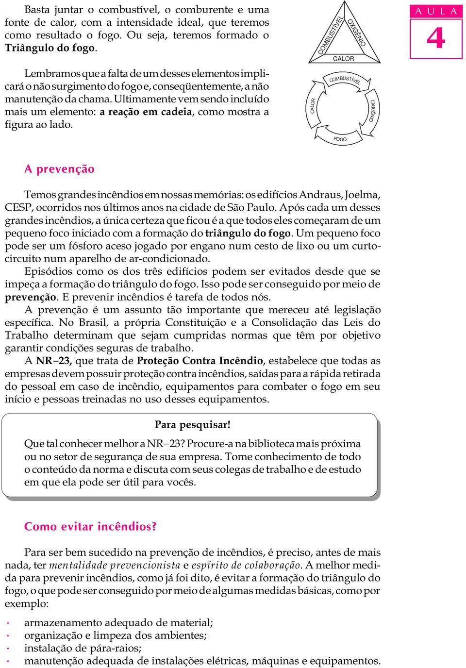 Ultimamente vem sendo incluído mais um elemento: a reação em cadeia, como mostra a figura ao lado.