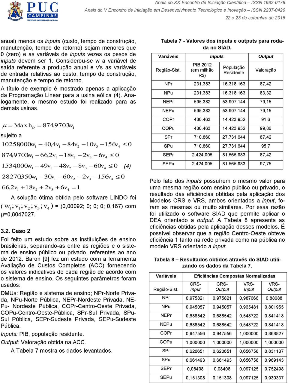 Consdero-se w a varável de saída referente a prodção anal e v s as varáves de entrada relatvas ao csto, tepo de constrção, antenção e tepo de retorno.