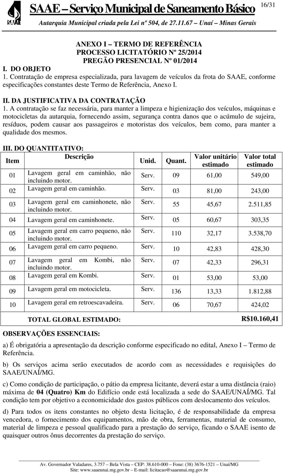 A contratação se faz necessária, para manter a limpeza e higienização dos veículos, máquinas e motocicletas da autarquia, fornecendo assim, segurança contra danos que o acúmulo de sujeira, resíduos,