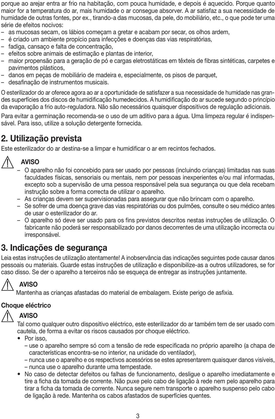 , o que pode ter uma série de efeitos nocivos: as mucosas secam, os lábios começam a gretar e acabam por secar, os olhos ardem, é criado um ambiente propício para infecções e doenças das vias