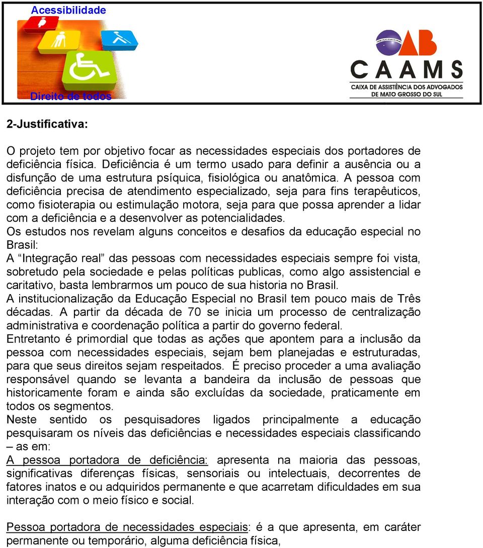 A pessoa com deficiência precisa de atendimento especializado, seja para fins terapêuticos, como fisioterapia ou estimulação motora, seja para que possa aprender a lidar com a deficiência e a