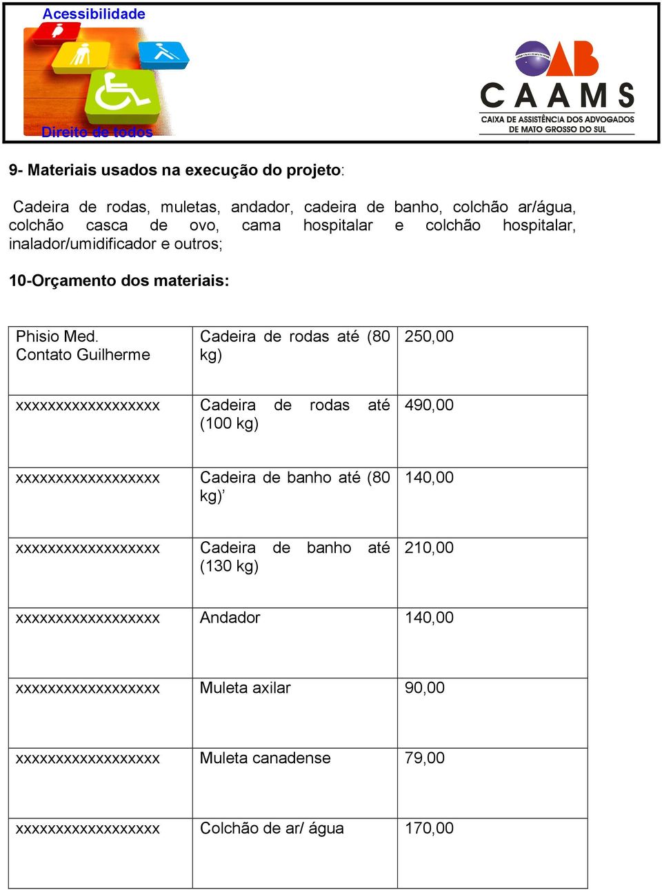 Contato Guilherme Cadeira de rodas até (80 kg) 250,00 xxxxxxxxxxxxxxxxxx Cadeira de rodas até (100 kg) 490,00 xxxxxxxxxxxxxxxxxx Cadeira de banho até (80