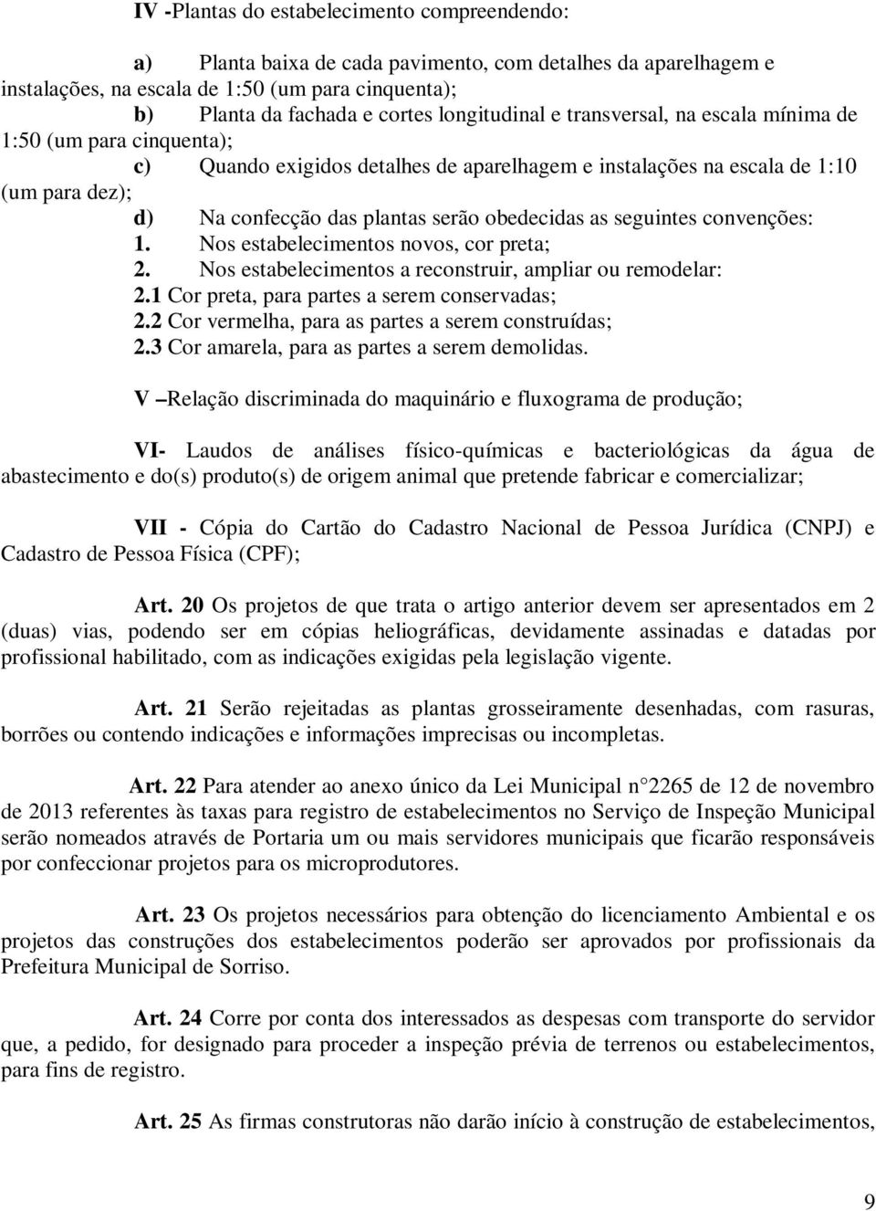 obedecidas as seguintes convenções: 1. Nos estabelecimentos novos, cor preta; 2. Nos estabelecimentos a reconstruir, ampliar ou remodelar: 2.1 Cor preta, para partes a serem conservadas; 2.