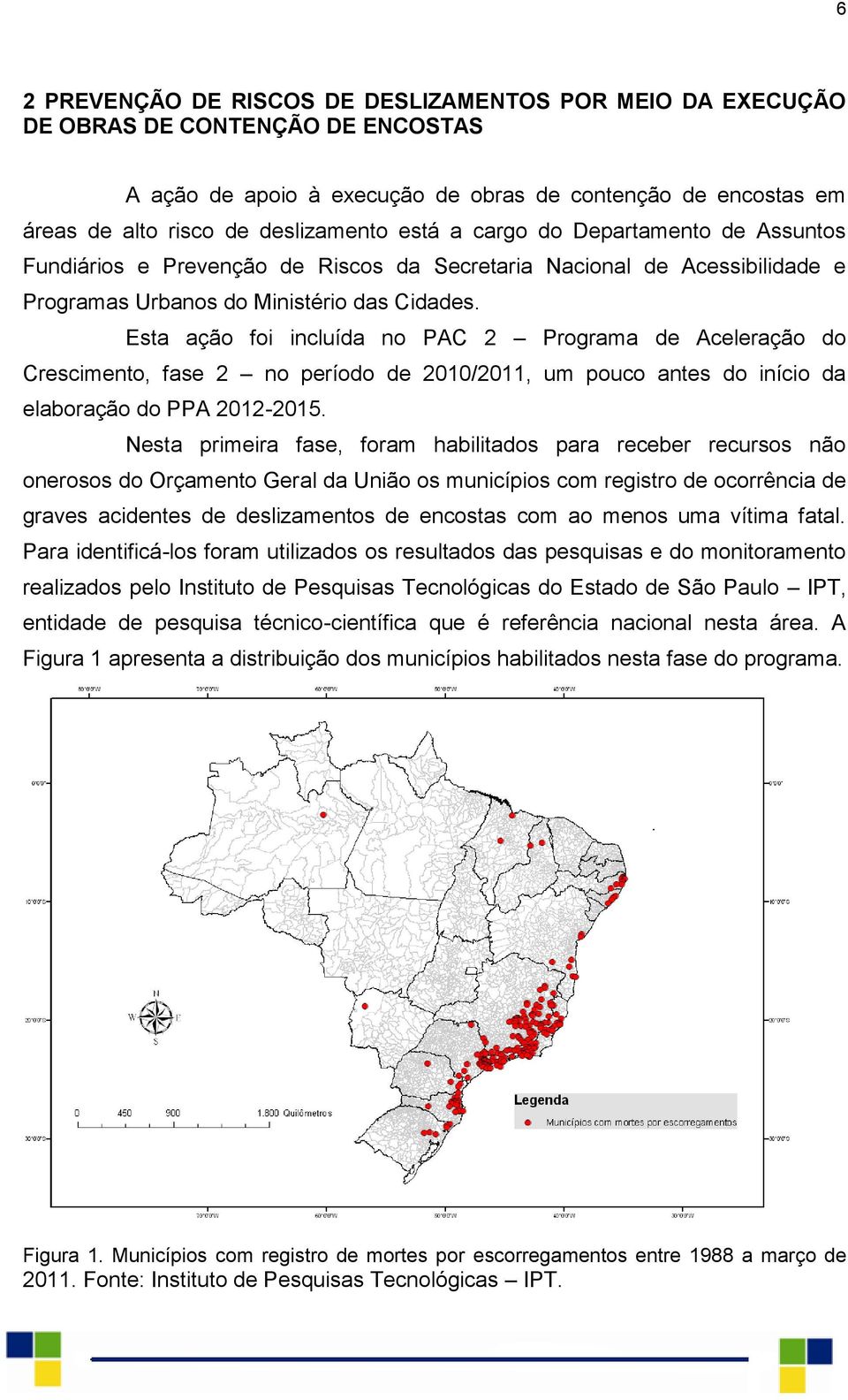 Esta ação foi incluída no PAC 2 Programa de Aceleração do Crescimento, fase 2 no período de 2010/2011, um pouco antes do início da elaboração do PPA 2012-2015.