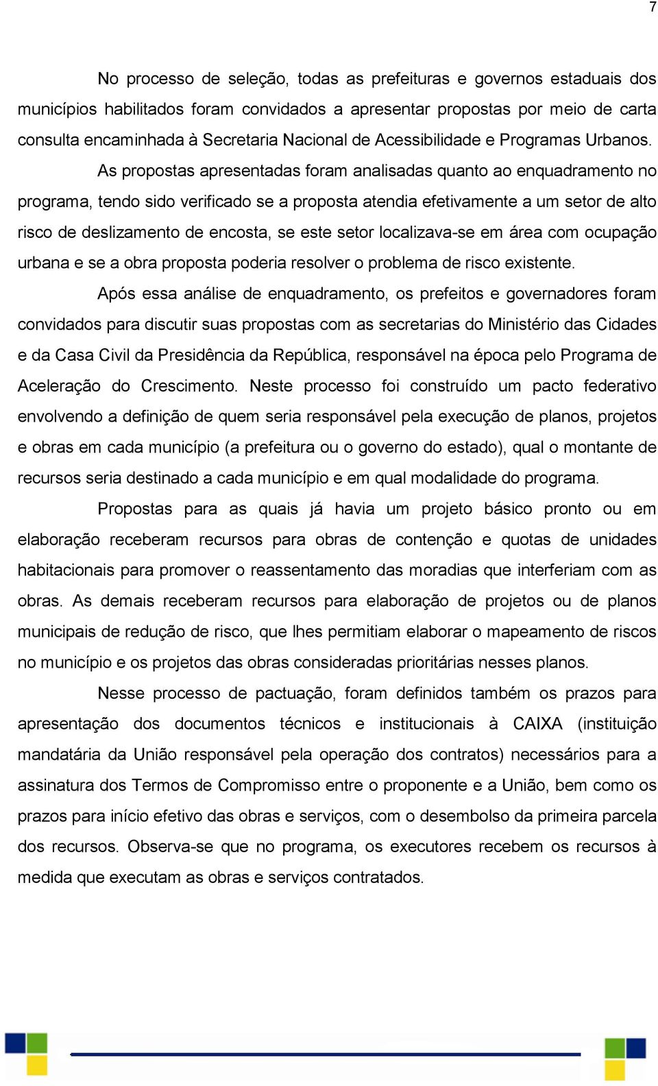 As propostas apresentadas foram analisadas quanto ao enquadramento no programa, tendo sido verificado se a proposta atendia efetivamente a um setor de alto risco de deslizamento de encosta, se este