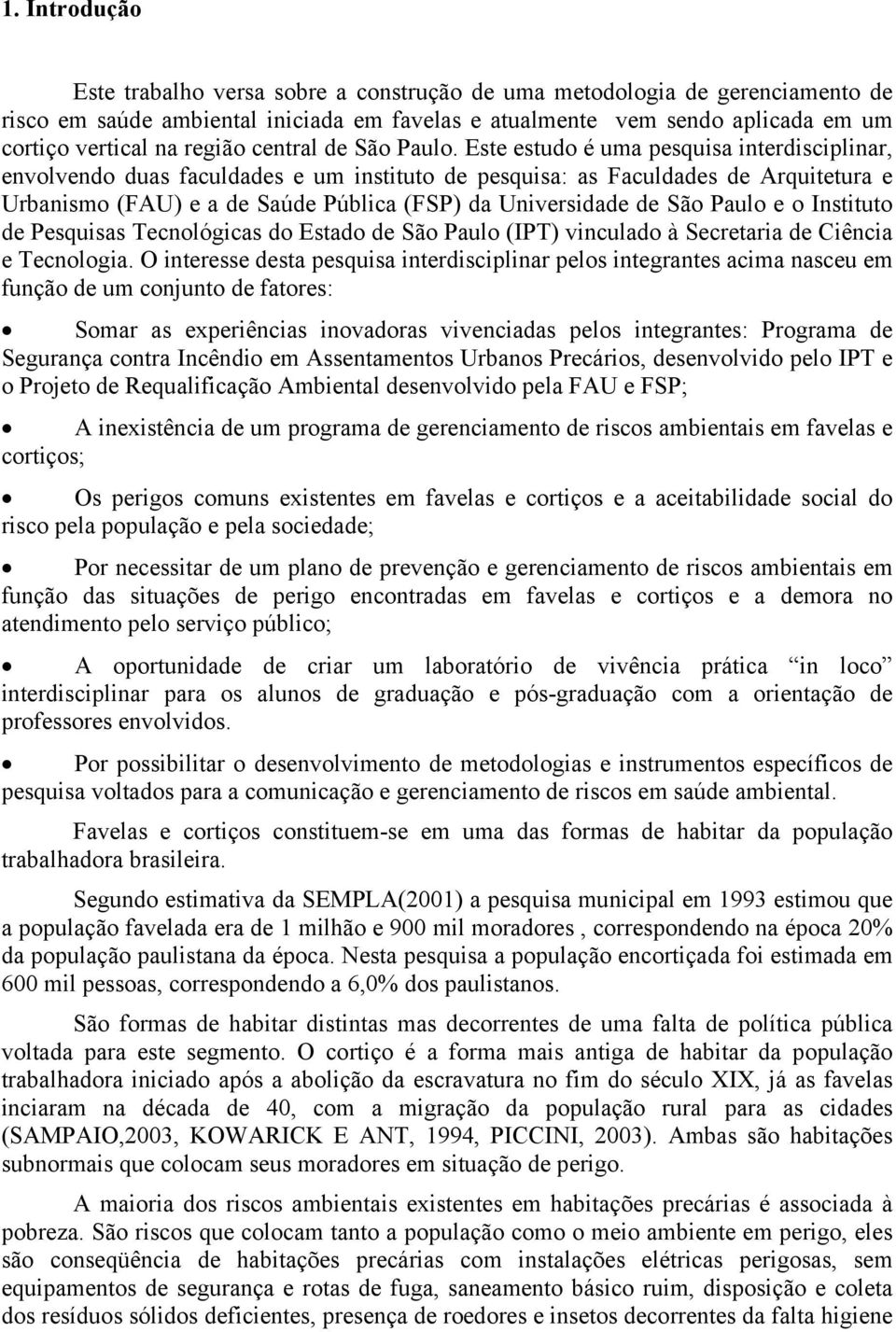 Este estudo é uma pesquisa interdisciplinar, envolvendo duas faculdades e um instituto de pesquisa: as Faculdades de Arquitetura e Urbanismo (FAU) e a de Saúde Pública (FSP) da Universidade de São