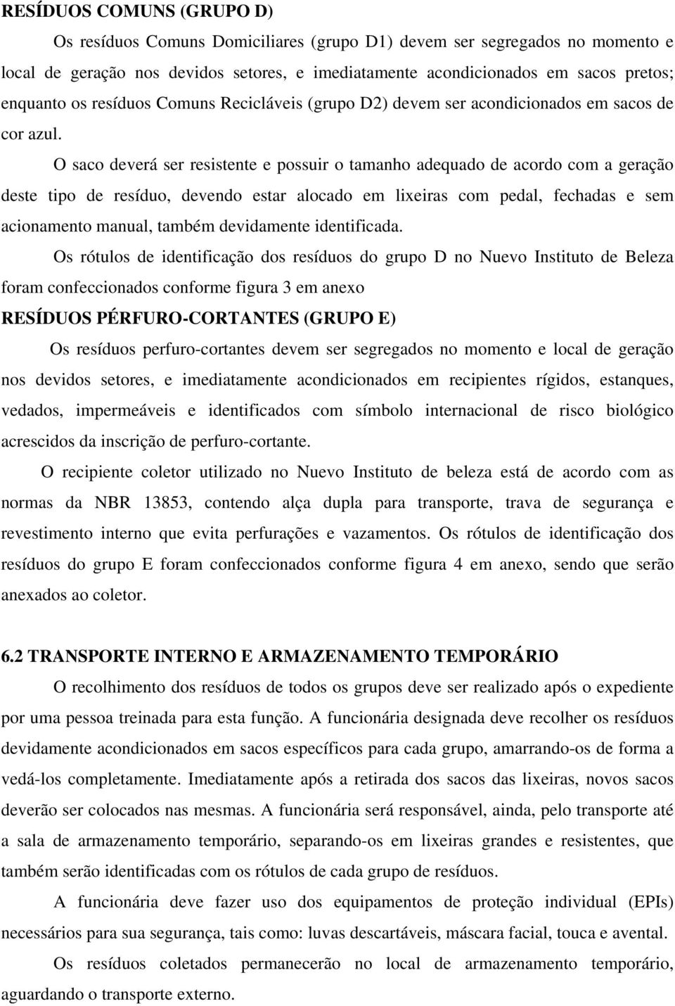 O saco deverá ser resistente e possuir o tamanho adequado de acordo com a geração deste tipo de resíduo, devendo estar alocado em lixeiras com pedal, fechadas e sem acionamento manual, também