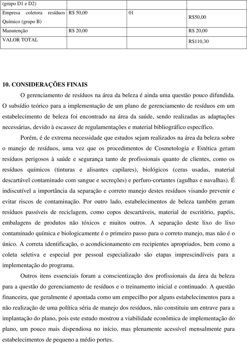 O subsídio teórico para a implementação de um plano de gerenciamento de resíduos em um estabelecimento de beleza foi encontrado na área da saúde, sendo realizadas as adaptações necessárias, devido à