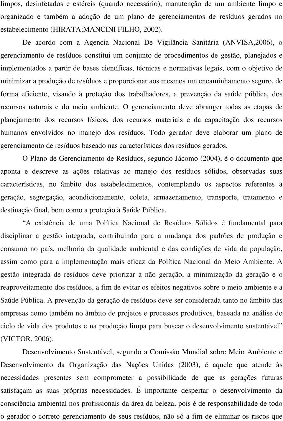 De acordo com a Agencia Nacional De Vigilância Sanitária (ANVISA,2006), o gerenciamento de resíduos constitui um conjunto de procedimentos de gestão, planejados e implementados a partir de bases