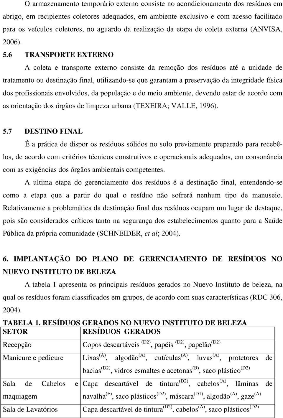 6 TRANSPORTE EXTERNO A coleta e transporte externo consiste da remoção dos resíduos até a unidade de tratamento ou destinação final, utilizando-se que garantam a preservação da integridade física dos