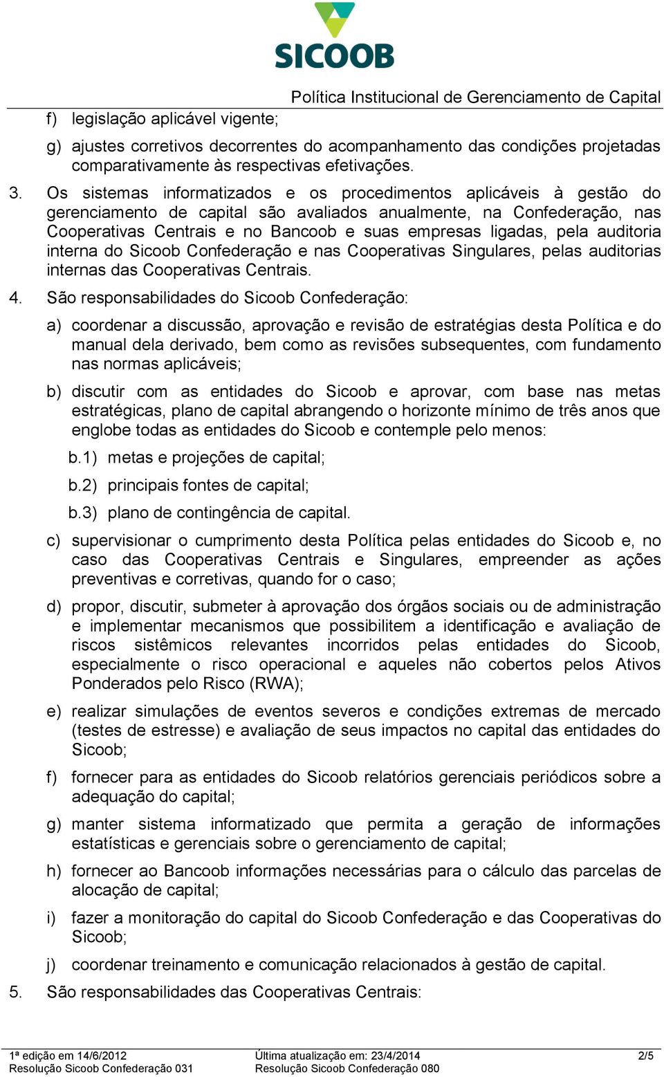 Os sistemas informatizados e os procedimentos aplicáveis à gestão do gerenciamento de capital são avaliados anualmente, na Confederação, nas Cooperativas Centrais e no Bancoob e suas empresas