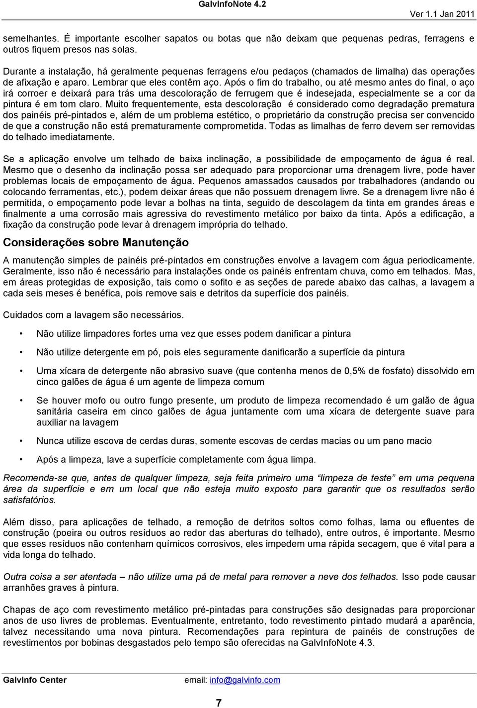 Após o fim do trabalho, ou até mesmo antes do final, o aço irá corroer e deixará para trás uma descoloração de ferrugem que é indesejada, especialmente se a cor da pintura é em tom claro.