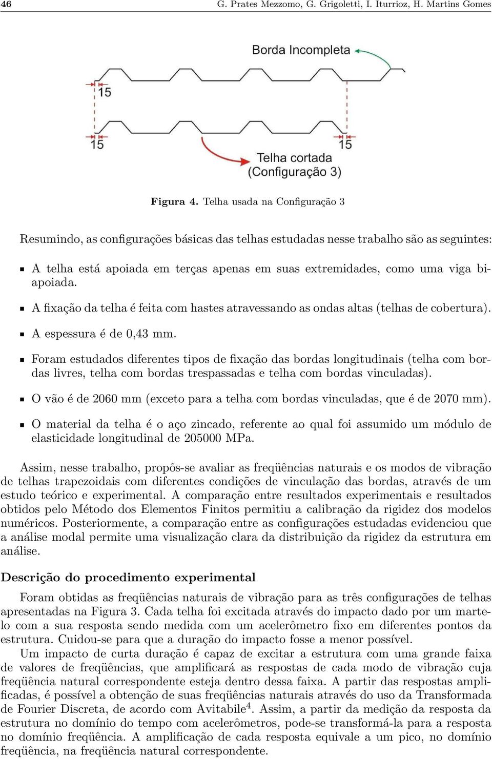 biapoiada. A fixação da telha é feita com hastes atravessando as ondas altas (telhas de cobertura). A espessura é de 0,43 mm.