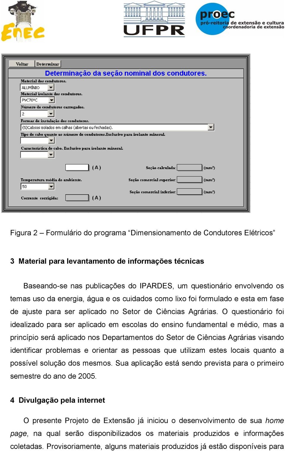 O questionário foi idealizado para ser aplicado em escolas do ensino fundamental e médio, mas a princípio será aplicado nos Departamentos do Setor de Ciências Agrárias visando identificar problemas e