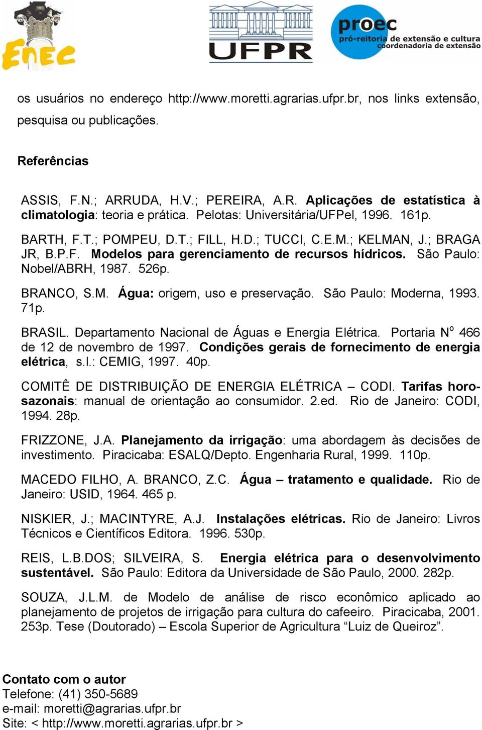 São Paulo: Nobel/ABRH, 1987. 526p. BRANCO, S.M. Água: origem, uso e preservação. São Paulo: Moderna, 1993. 71p. BRASIL. Departamento Nacional de Águas e Energia Elétrica.