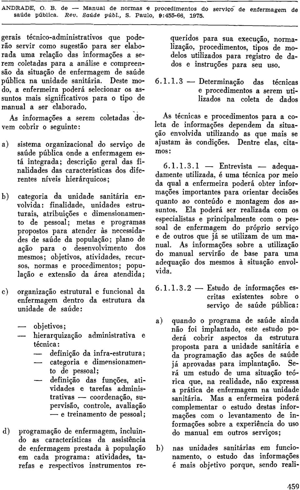 As informações a serem coletadas devem cobrir o seguinte: a) sistema organizacional do serviço de saúde pública onde a enfermagem está integrada; descrição geral das finalidades das características