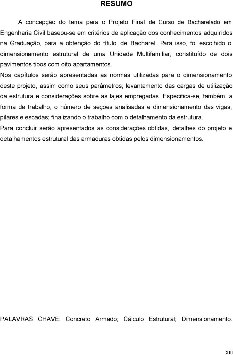 Nos capítulos serão apresentadas as normas utilizadas para o dimensionamento deste projeto, assim como seus parâmetros; levantamento das cargas de utilização da estrutura e considerações sobre as