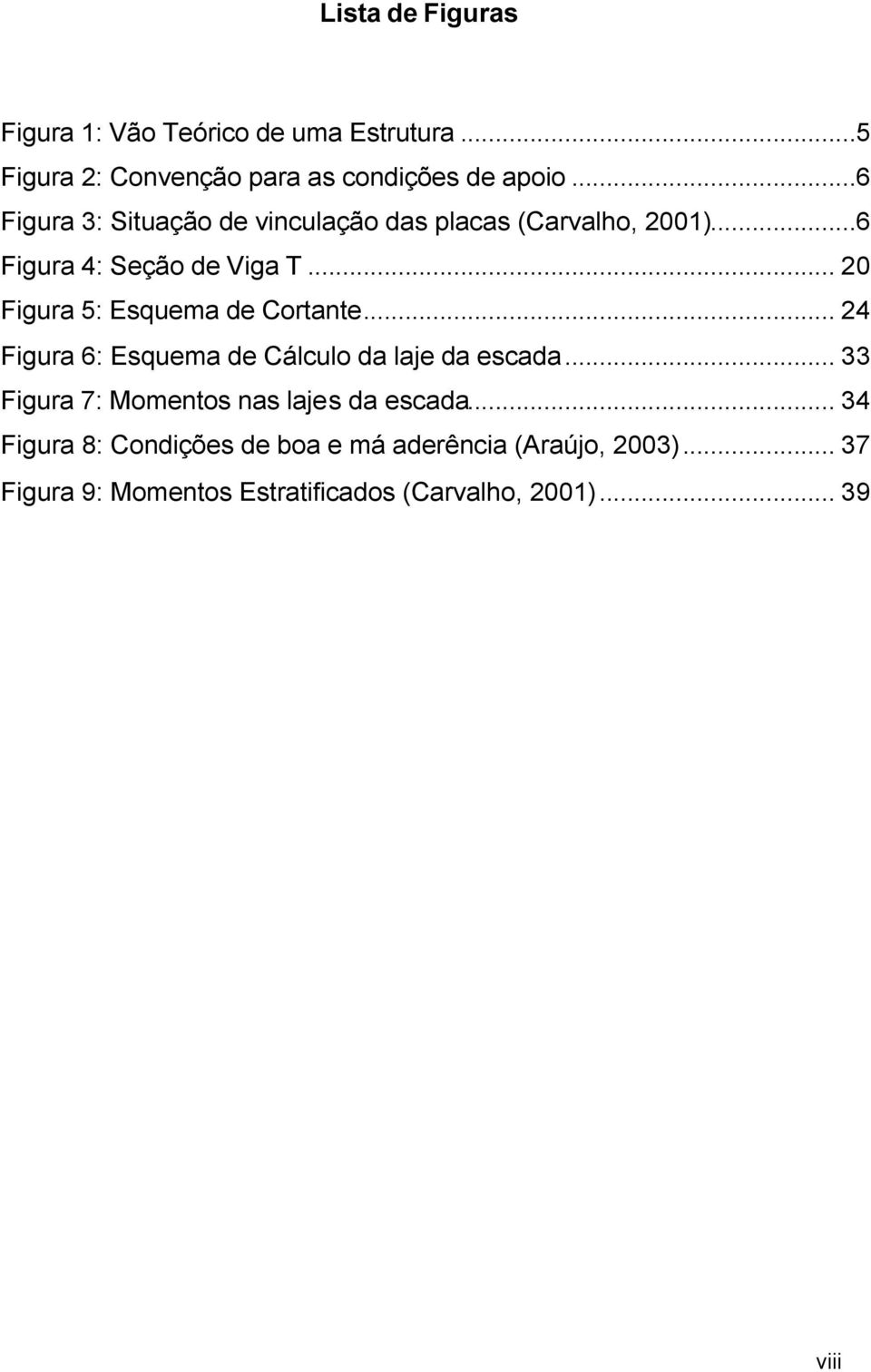 .. Figura 5: Esquema de Cortante... 4 Figura 6: Esquema de Cálculo da laje da escada.